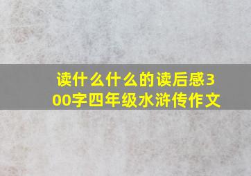 读什么什么的读后感300字四年级水浒传作文