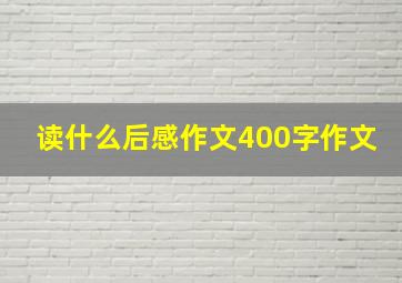 读什么后感作文400字作文