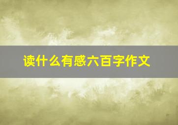 读什么有感六百字作文