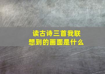 读古诗三首我联想到的画面是什么