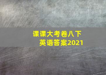 课课大考卷八下英语答案2021