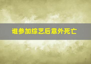 谁参加综艺后意外死亡