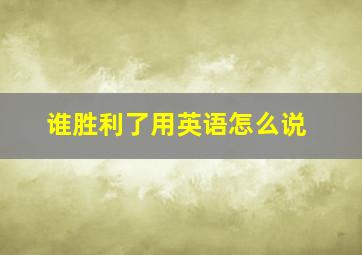 谁胜利了用英语怎么说