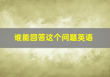 谁能回答这个问题英语