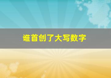 谁首创了大写数字