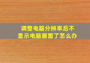 调整电脑分辨率后不显示电脑画面了怎么办