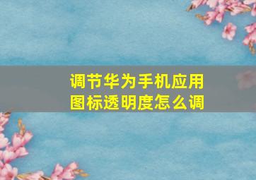 调节华为手机应用图标透明度怎么调