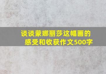 谈谈蒙娜丽莎这幅画的感受和收获作文500字