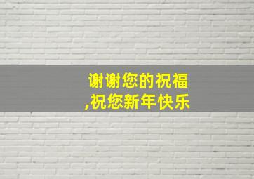 谢谢您的祝福,祝您新年快乐