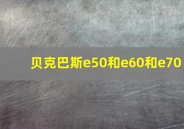 贝克巴斯e50和e60和e70