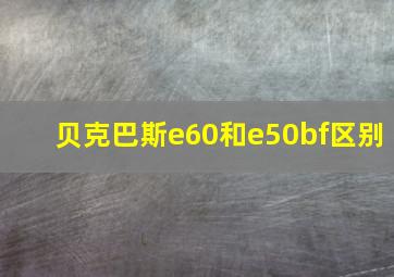 贝克巴斯e60和e50bf区别