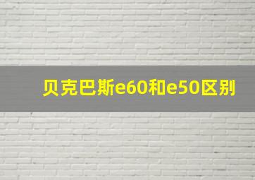 贝克巴斯e60和e50区别