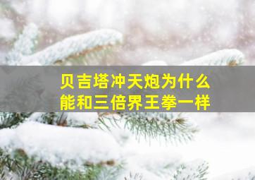 贝吉塔冲天炮为什么能和三倍界王拳一样