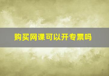 购买网课可以开专票吗