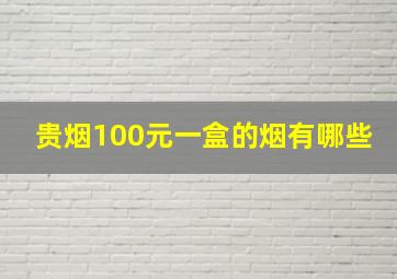 贵烟100元一盒的烟有哪些