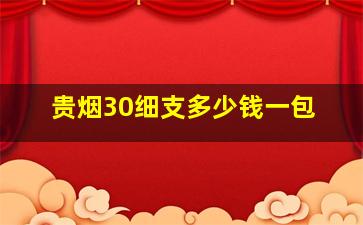 贵烟30细支多少钱一包