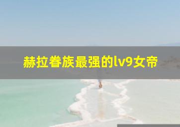 赫拉眷族最强的lv9女帝