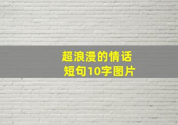 超浪漫的情话短句10字图片