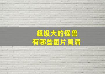 超级大的怪兽有哪些图片高清