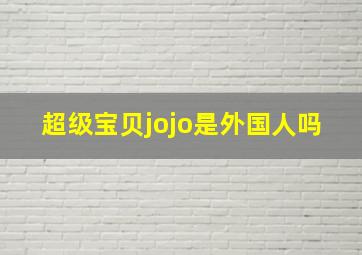 超级宝贝jojo是外国人吗