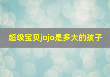 超级宝贝jojo是多大的孩子