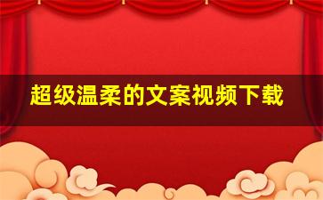 超级温柔的文案视频下载