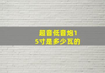 超音低音炮15寸是多少瓦的