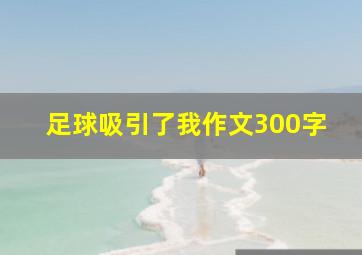 足球吸引了我作文300字