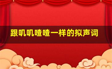 跟叽叽喳喳一样的拟声词