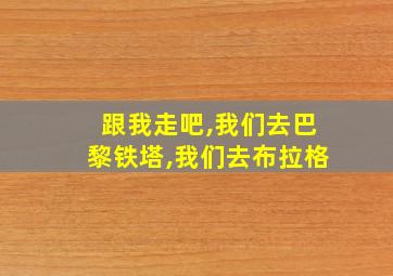 跟我走吧,我们去巴黎铁塔,我们去布拉格