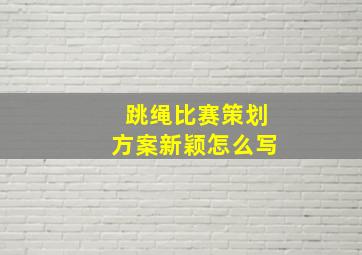 跳绳比赛策划方案新颖怎么写