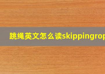 跳绳英文怎么读skippingrope