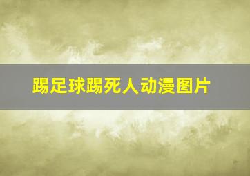 踢足球踢死人动漫图片