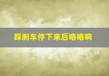 踩刹车停下来后咯咯响