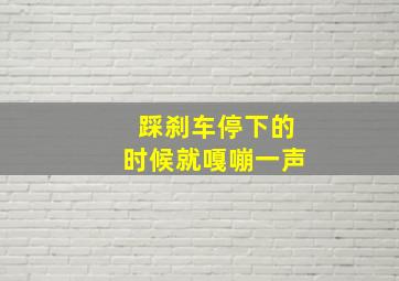 踩刹车停下的时候就嘎嘣一声