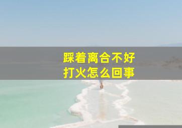 踩着离合不好打火怎么回事