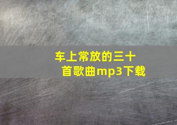 车上常放的三十首歌曲mp3下载