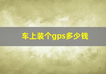 车上装个gps多少钱