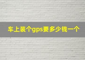 车上装个gps要多少钱一个