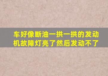 车好像断油一拱一拱的发动机故障灯亮了然后发动不了