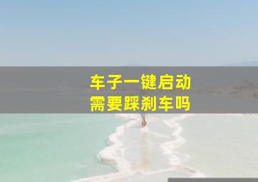 车子一键启动需要踩刹车吗