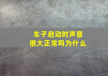 车子启动时声音很大正常吗为什么