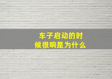 车子启动的时候很响是为什么