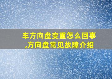 车方向盘变重怎么回事,方向盘常见故障介绍