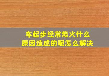 车起步经常熄火什么原因造成的呢怎么解决