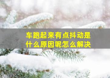 车跑起来有点抖动是什么原因呢怎么解决