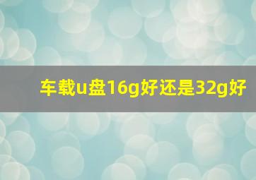 车载u盘16g好还是32g好