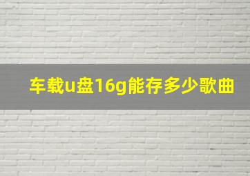 车载u盘16g能存多少歌曲