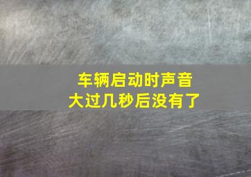 车辆启动时声音大过几秒后没有了