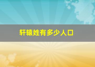 轩辕姓有多少人口